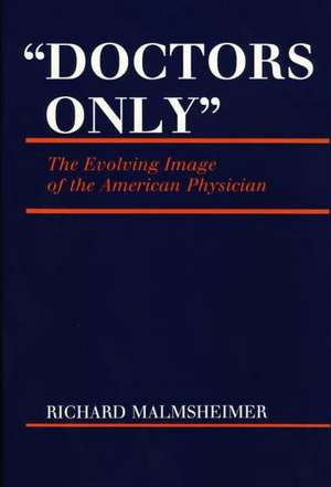 Doctors Only: The Evolving Image of the American Physician de Richard Malmsheimer