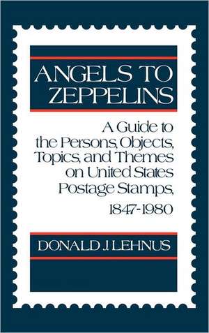 Angels to Zeppelins: A Guide to the Persons, Objects, Topics, and Themes on United States Postage Stamps, 1847-1980 de Ronald Lehnus