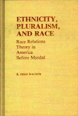 Ethnicity, Pluralism, and Race: Race Relations Theory in America Before Myrdal de Fred Wacker