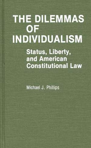 The Dilemmas of Individualism: Status, Liberty, and American Constitutional Law de Michael J. Phillips