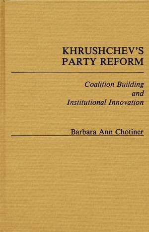 Khrushchev's Party Reform: Coalition Building and Institutional Innovation de Barbara Ann Chotiner