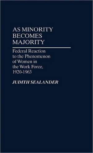 As Minority Becomes Majority: Federal Reaction to the Phenomenon of Women in the Work Force, 1920-1963 de Judith Sealander