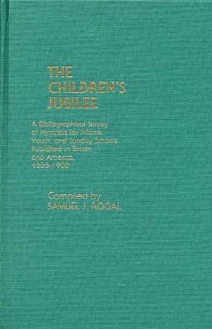 The Children's Jubilee: A Bibliographical Survey of Hymnals for Infants, Youth, and Sunday Schools Published in Britain and America, 1655-1900 de Samuel Rogal