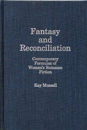 Fantasy and Reconciliation: Contemporary Formulas of Women's Romance Fiction de Kay Mussell