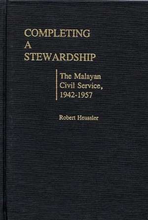 Completing a Stewardship: The Malayan Civil Service, 1942-1957 de Morgan H. Baumann