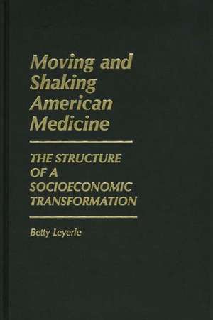 Moving and Shaking American Medicine: The Structure of a Socioeconomic Transformation de Betty Leyerle