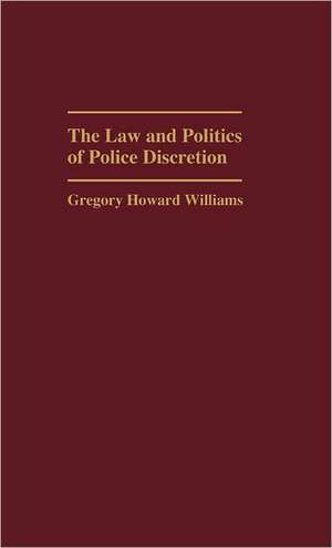 The Law and Politics of Police Discretion de Gregory Howard Williams