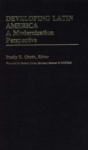 Developing Latin America: A Modernization Approach de Pradip K. Ghosh