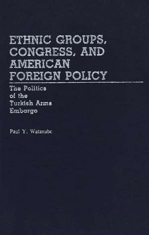 Ethnic Groups, Congress, and American Foreign Policy: The Politics of the Turkish Arms Embargo de Paul Y. Watanabe