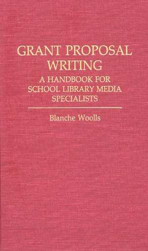 Grant Proposal Writing: A Handbook for School Library Media Specialists de Blanche Woolls