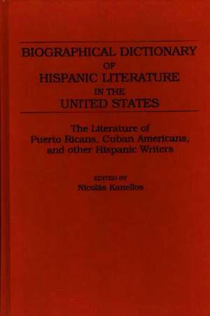 Biographical Dictionary of Hispanic Literature in the United States: The Literature of Puerto Ricans, Cuban Americans, and Other Hispanic Writers de Nicolas Kanellos