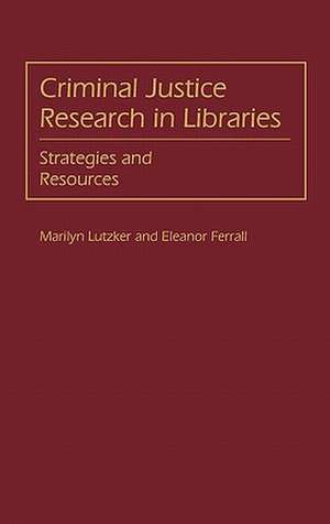 Criminal Justice Research in Libraries: Strategies and Resources de Marilyn Lutzker