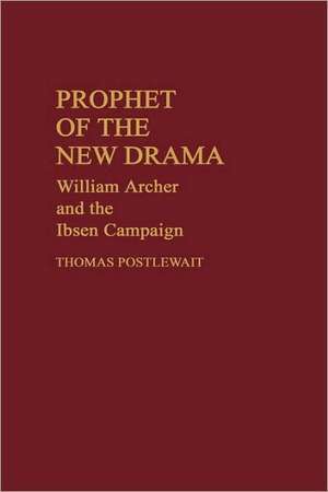 Prophet of the New Drama: William Archer and the Ibsen Campaign de Thomas Postlewait