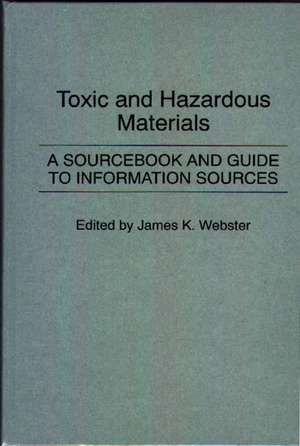 Toxic and Hazardous Materials: A Sourcebook and Guide to Information Sources de James K. Webster