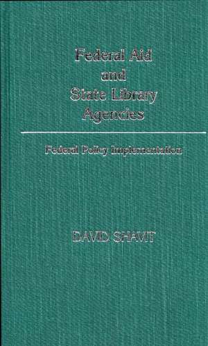 Federal Aid and State Library Agencies: Federal Policy Implementation de David Shavit