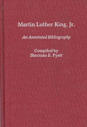 Martin Luther King, Jr.: An Annotated Bibliography de Sherman E. Pyatt