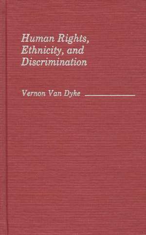 Human Rights, Ethnicity, and Discrimination de Vernon Van Dyke