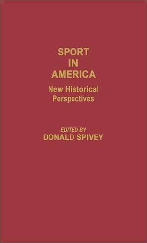 Sport in America: New Historical Perspectives de Donald Spivey