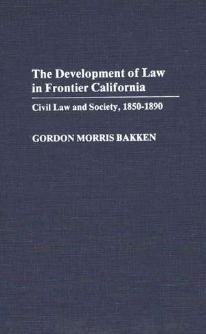 Development of Law in Frontier California: Civil Law and Society, 1850-1890 de Gordon Morris Bakken