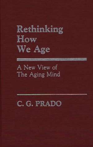 Rethinking How We Age: A New View of the Aging Mind de C. Prado