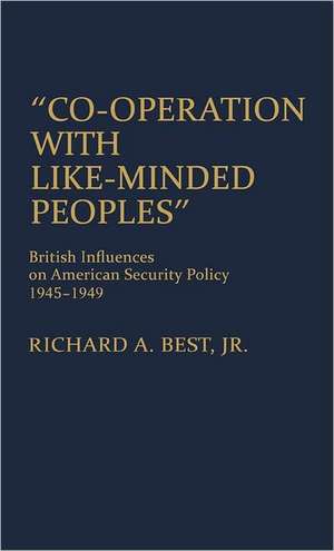 Co-Operation with Like-Minded Peoples: British Influences on American Security Policy, 1945-1949 de Richard A Best, Jr