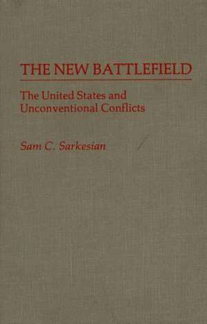 The New Battlefield: The United States and Unconventional Conflicts de Sam Charles Sarkesian