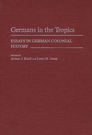 Germans in the Tropics: Essays in German Colonial History de Arthur J. Knoll