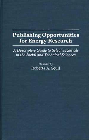 Publishing Opportunities for Energy Research: A Descriptive Guide to Selective Serials in the Social and Technical Sciences de Roberta A. Scull