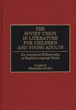 The Soviet Union in Literature for Children and Young Adults: An Annotated Bibliography of English-Language Books de Frances Povsic