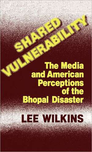 Shared Vulnerability: The Media and American Perceptions of the Bhopal Disaster de Lee Wilkins