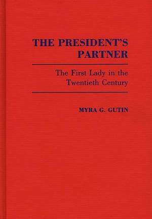 The President's Partner: The First Lady in the Twentieth Century de Myra G Gutin