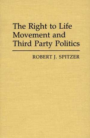 The Right to Life Movement and Third Party Politics. de Robert J. Spitzer