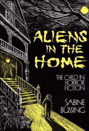 Aliens in the Home: The Child in Horror Fiction de Sabine Bussing