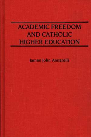 Academic Freedom and Catholic Higher Education de James J Annarelli