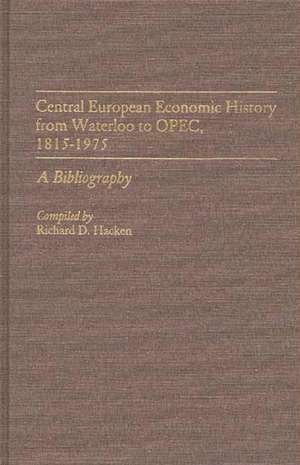 Central European Economic History from Waterloo to OPEC, 1815-1975: A Bibliography de Richard Hacken