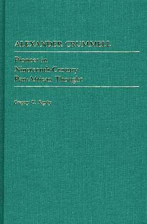 Alexander Crummell: Pioneer in Nineteenth-Century Pan African Thought de Gregory Rigsgy