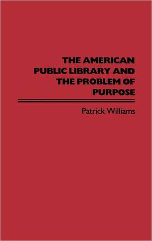 The American Public Library and the Problem of Purpose de Patrick Williams