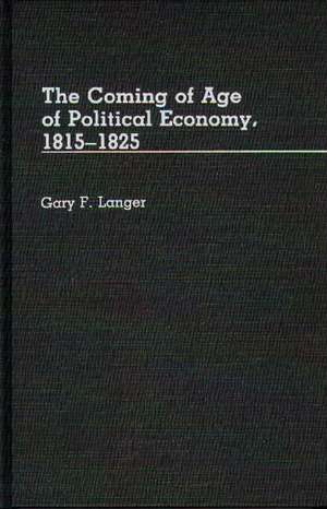 The Coming of Age of Political Economy, 1815-1825. de Gary F. Langer