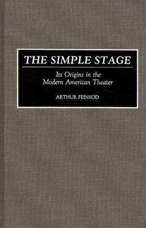 The Simple Stage: Its Origins in the Modern American Theater de Arthur Feinsod