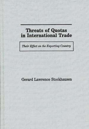 Threats of Quotas in International Trade: Their Effect on the Exporting Country de Gerard Lawrence Stockhausen