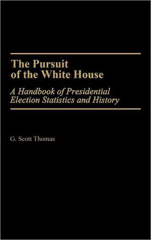 The Pursuit of the White House: A Handbook of Presidential Election Statistics and History de G. Scott Thomas