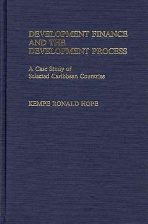 Development Finance and the Development Process: A Case Study of Selected Caribbean Countries de Kempe R. Hope