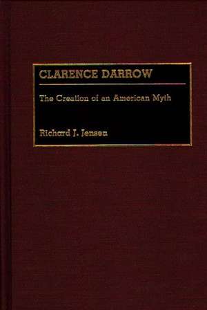 Clarence Darrow: The Creation of an American Myth de Richard J. Jensen