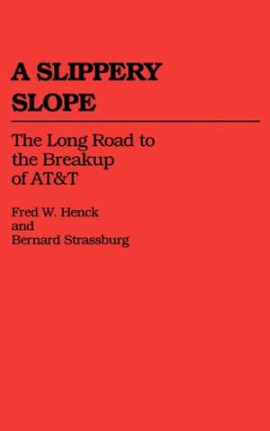 A Slippery Slope: The Long Road to the Breakup of AT&T de Fred W. Henck