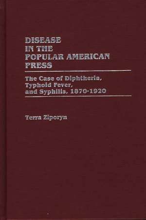 Disease in the Popular American Press: The Case of Diphtheria, Typhoid Fever, and Syphilis, 1870-1920 de Terra Diane Ziporyn