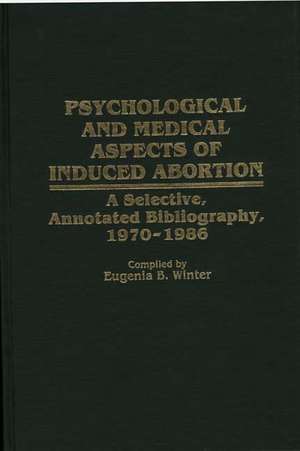 Psychological and Medical Aspects of Induced Abortion: A Selective, Annotated Bibliography, 1970-1986 de Eugenia B. Winter