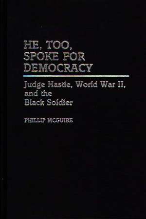 He, Too, Spoke for Democracy: Judge Hastie, World War II, and the Black Soldier de Phillip McGuire