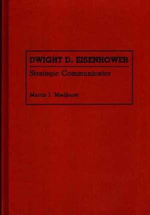 Dwight D. Eisenhower: Strategic Communicator de Martin Jay Medhurst