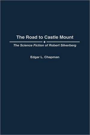 The Road to Castle Mount: The Science Fiction of Robert Silverberg de Edgar L. Chapman