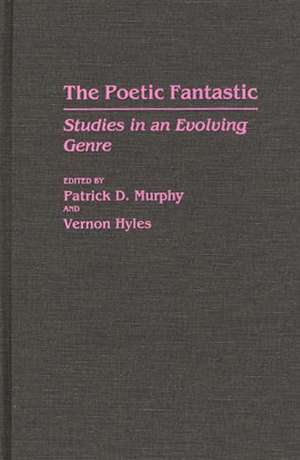 The Poetic Fantastic: Studies in an Evolving Genre de Patrick D. Murphy